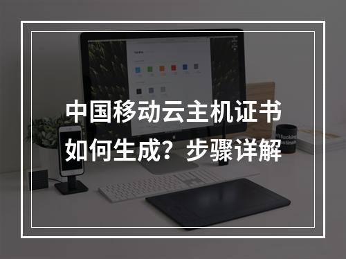 中国移动云主机证书如何生成？步骤详解