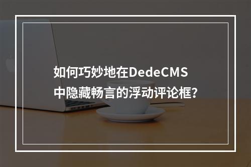 如何巧妙地在DedeCMS中隐藏畅言的浮动评论框?
