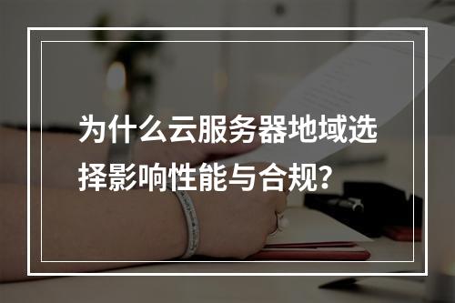 为什么云服务器地域选择影响性能与合规？
