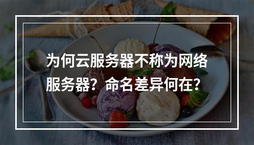 为何云服务器不称为网络服务器？命名差异何在？