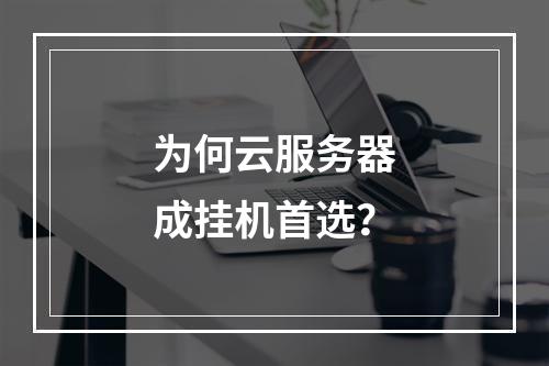 为何云服务器成挂机首选？