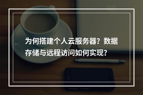 为何搭建个人云服务器？数据存储与远程访问如何实现？