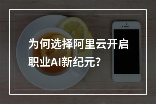 为何选择阿里云开启职业AI新纪元？