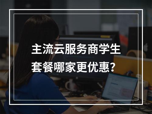 主流云服务商学生套餐哪家更优惠？