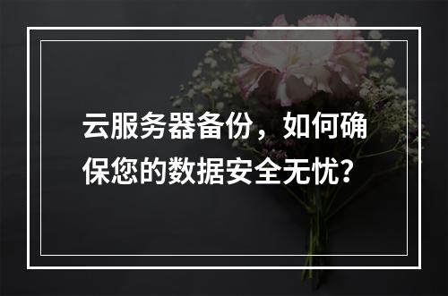云服务器备份,如何确保您的数据安全无忧?
