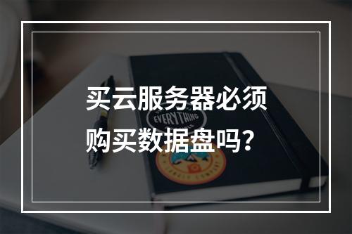 买云服务器必须购买数据盘吗？