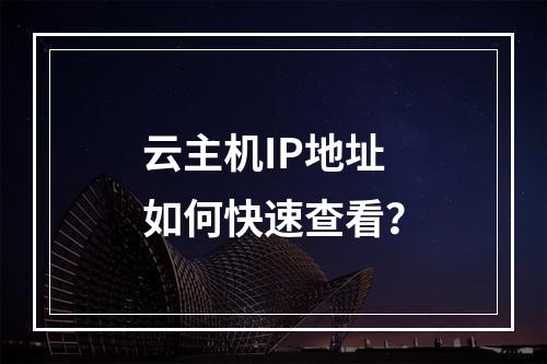 云主机IP地址如何快速查看？