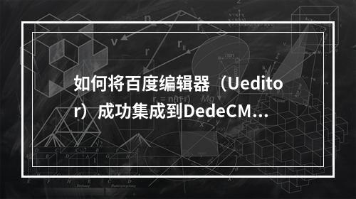 如何将百度编辑器(Ueditor)成功集成到DedeCMS中?