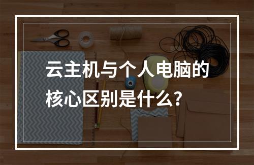 云主机与个人电脑的核心区别是什么？
