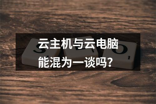 云主机与云电脑能混为一谈吗？