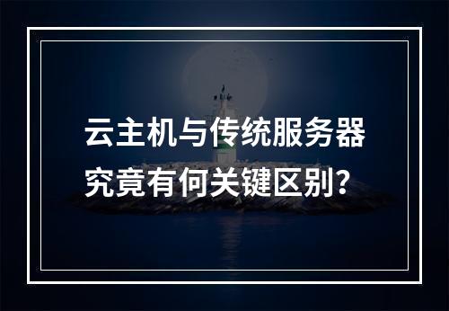 云主机与传统服务器究竟有何关键区别？