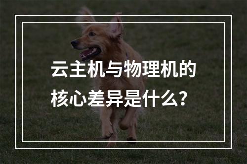 云主机与物理机的核心差异是什么？