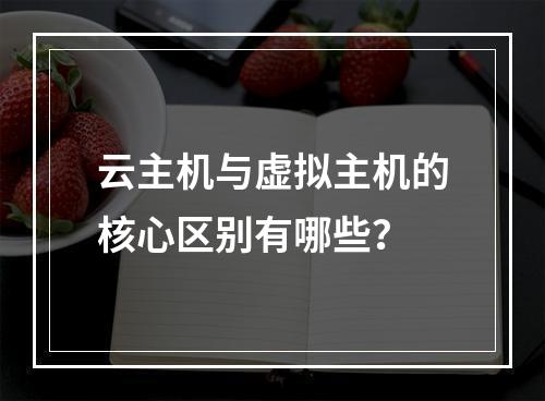 云主机与虚拟主机的核心区别有哪些？