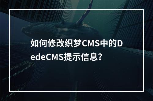 如何修改织梦CMS中的DedeCMS提示信息?