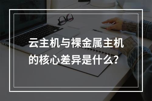 云主机与裸金属主机的核心差异是什么？