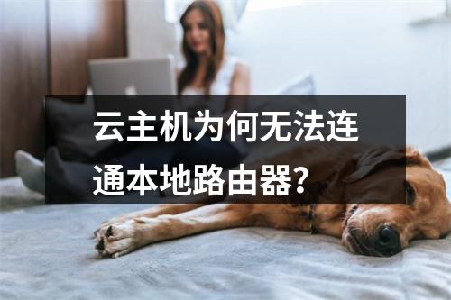 云主机为何无法连通本地路由器？