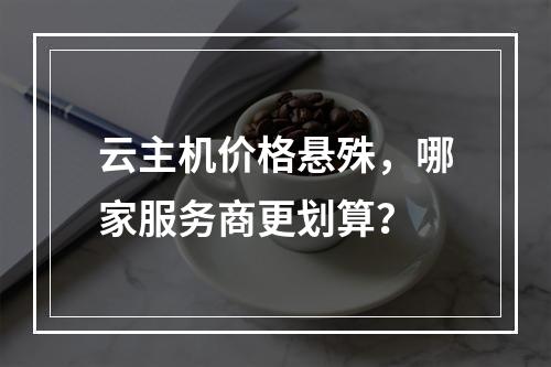 云主机价格悬殊，哪家服务商更划算？