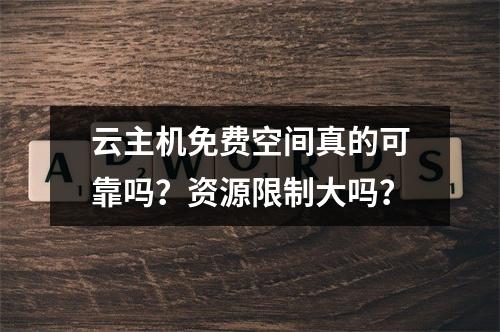 云主机免费空间真的可靠吗？资源限制大吗？
