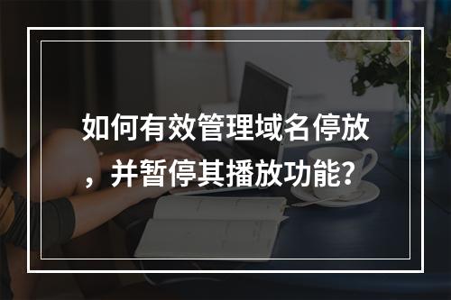 如何有效管理域名停放,并暂停其播放功能?