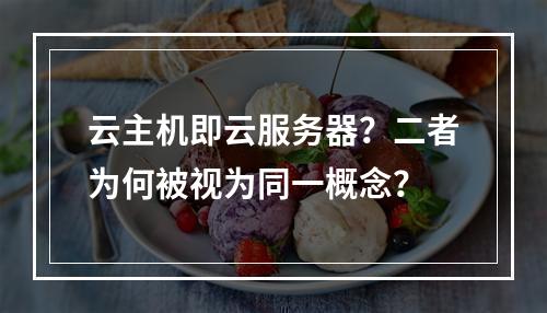 云主机即云服务器？二者为何被视为同一概念？