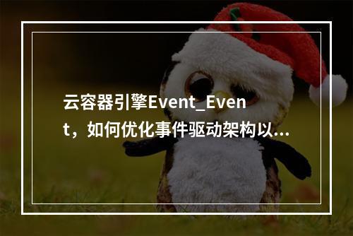 云容器引擎Event_Event,如何优化事件驱动架构以提升应用性能?