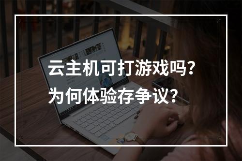 云主机可打游戏吗？为何体验存争议？