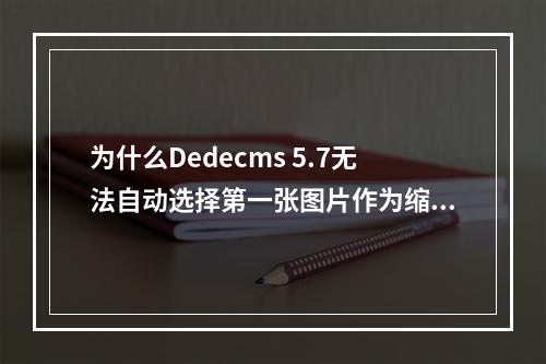为什么Dedecms 5.7无法自动选择第一张图片作为缩略图?