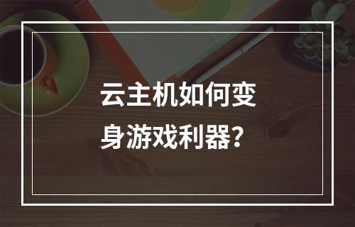 云主机如何变身游戏利器？