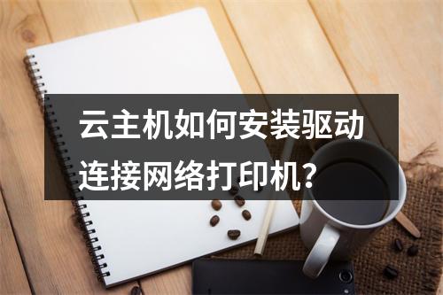 云主机如何安装驱动连接网络打印机？