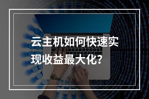 云主机如何快速实现收益最大化？