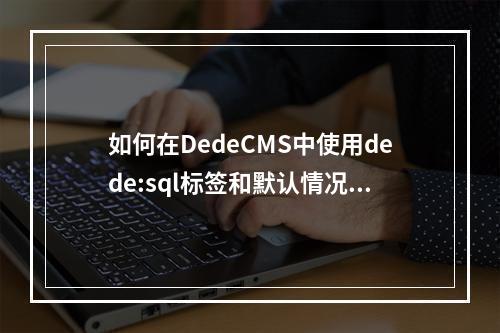 如何在DedeCMS中使用dede:sql标签和默认情况下的if判断功能?