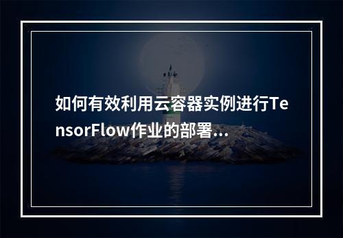 如何有效利用云容器实例进行TensorFlow作业的部署与管理?