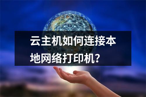 云主机如何连接本地网络打印机？