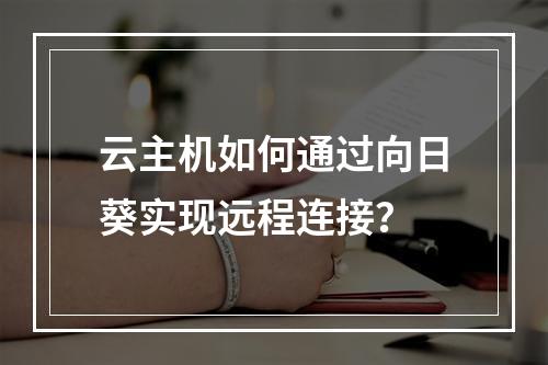 云主机如何通过向日葵实现远程连接？
