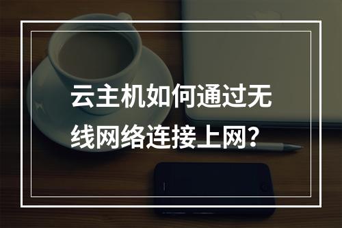 云主机如何通过无线网络连接上网？