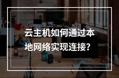 云主机如何通过本地网络实现连接？
