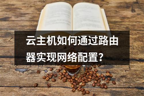 云主机如何通过路由器实现网络配置？