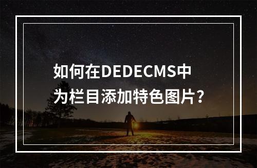 如何在DEDECMS中为栏目添加特色图片?