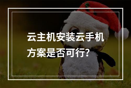 云主机安装云手机方案是否可行？