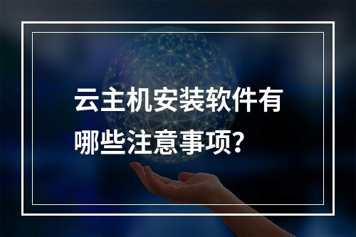 云主机安装软件有哪些注意事项？