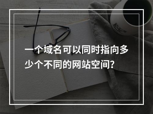 一个域名可以同时指向多少个不同的网站空间?