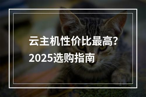 云主机性价比最高？2025选购指南