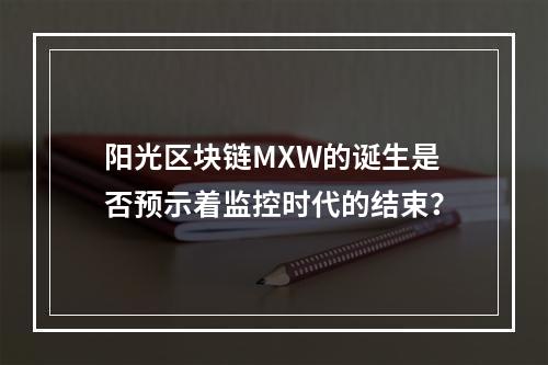 阳光区块链MXW的诞生是否预示着监控时代的结束?