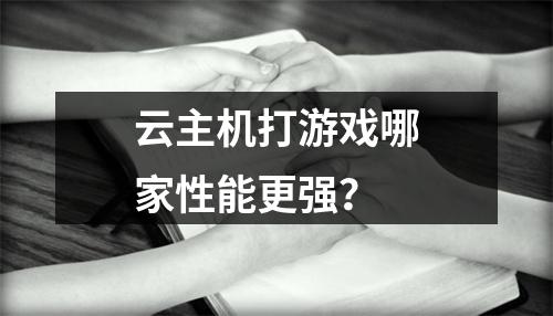 云主机打游戏哪家性能更强？