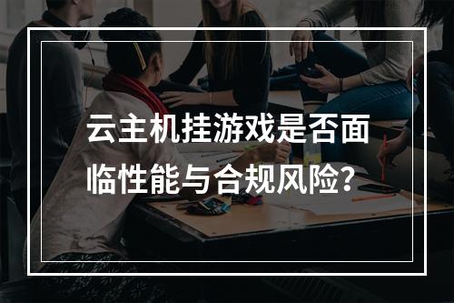 云主机挂游戏是否面临性能与合规风险？