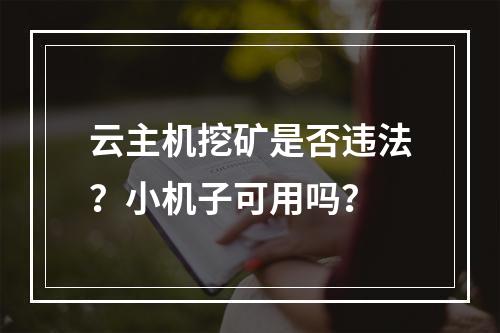 云主机挖矿是否违法？小机子可用吗？