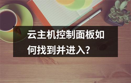 云主机控制面板如何找到并进入？