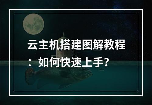 云主机搭建图解教程：如何快速上手？