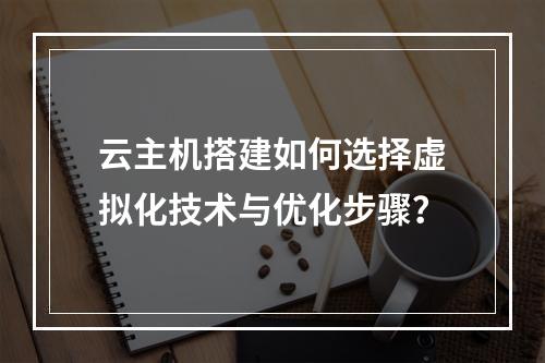 云主机搭建如何选择虚拟化技术与优化步骤？