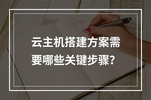 云主机搭建方案需要哪些关键步骤？